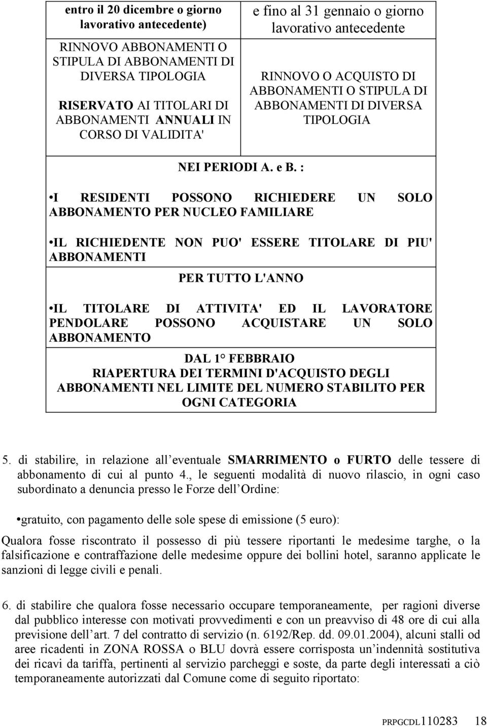 : I RESIDENTI POSSONO RICHIEDERE UN SOLO ABBONAMENTO PER NUCLEO FAMILIARE IL RICHIEDENTE NON PUO' ESSERE TITOLARE DI PIU' ABBONAMENTI PER TUTTO L'ANNO IL TITOLARE DI ATTIVITA' ED IL LAVORATORE