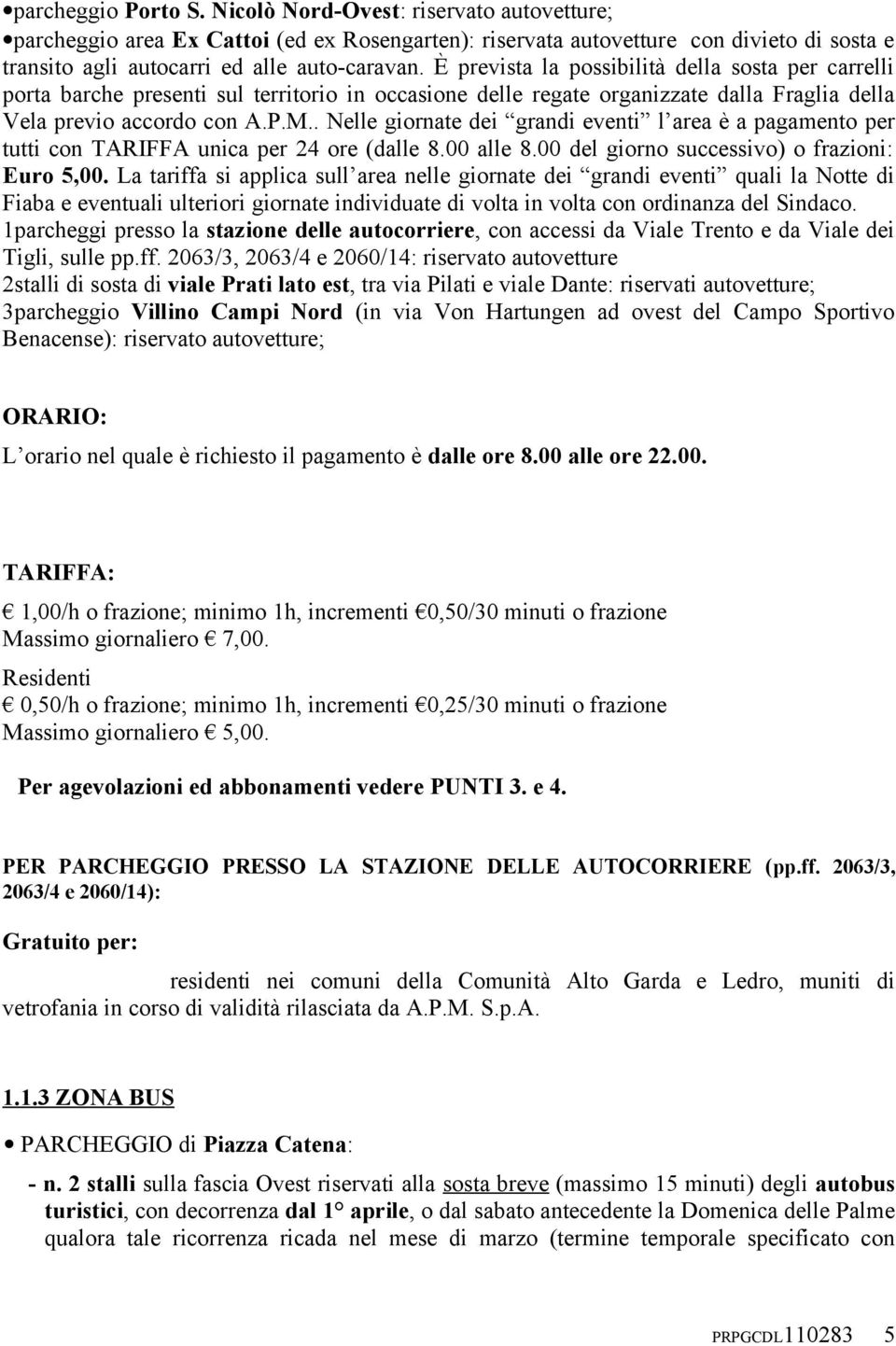 . Nelle giornate dei grandi eventi l area è a pagamento per tutti con TARIFFA unica per 24 ore (dalle 8.00 alle 8.00 del giorno successivo) o frazioni: Euro 5,00.