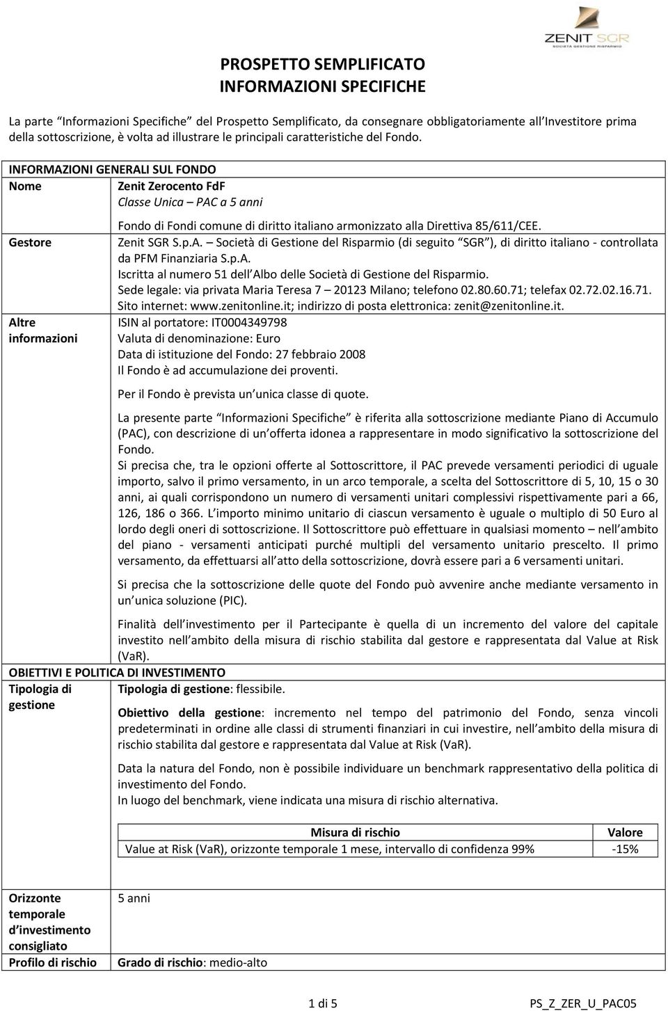 INFORMAZIONI GENERALI SUL FONDO Nome Zenit Zerocento FdF Classe Unica PAC a 5 anni Gestore Altre informazioni Fondo di Fondi comune di diritto italiano armonizzato alla Direttiva 85/611/CEE.