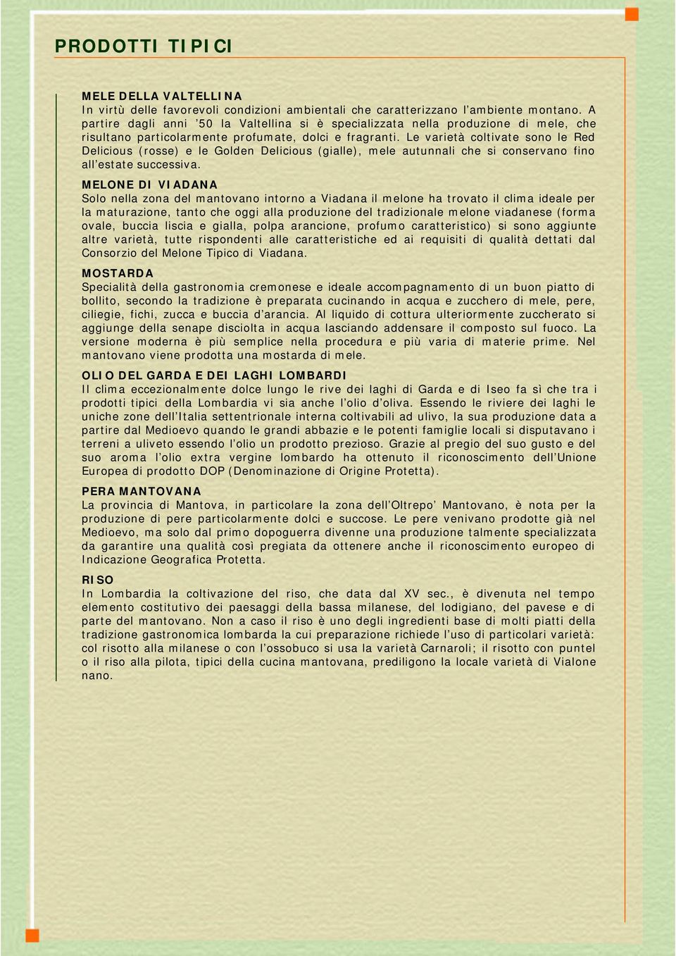 Le varietà coltivate sono le Red Delicious (rosse) e le Golden Delicious (gialle), mele autunnali che si conservano fino all estate successiva.