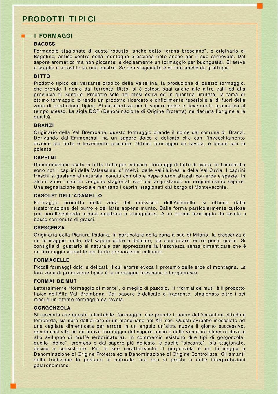 BITTO Prodotto tipico del versante orobico della Valtellina, la produzione di questo formaggio, che prende il nome dal torrente Bitto, si è estesa oggi anche alle altre valli ed alla provincia di