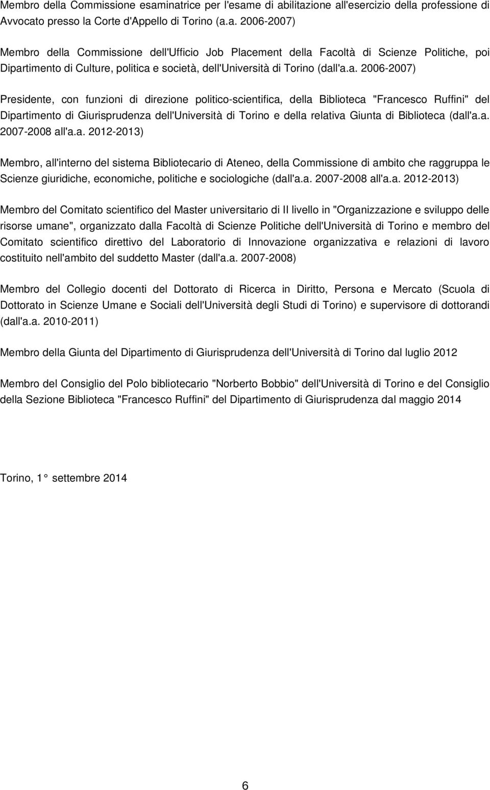 Biblioteca (dall'a.a. 2007 2008 all'a.a. 2012 2013) Membro, all'interno del sistema Bibliotecario di Ateneo, della Commissione di ambito che raggruppa le Scienze giuridiche, economiche, politiche e sociologiche (dall'a.