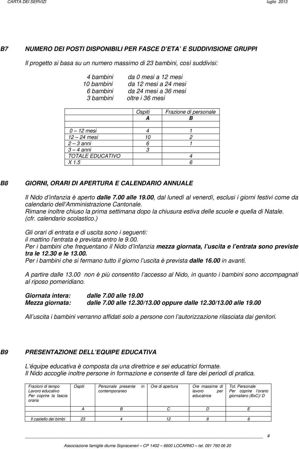 5 6 B8 GIORNI, ORARI DI APERTURA E CALENDARIO ANNUALE Il Nido d infanzia è aperto dalle 7.00 alle 19.00, dal lunedì al venerdì, esclusi i festivi come da calendario dell Amministrazione Cantonale.