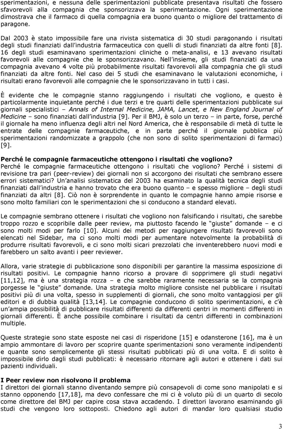 Dal 2003 è stato impossibile fare una rivista sistematica di 30 studi paragonando i risultati degli studi finanziati dall industria farmaceutica con quelli di studi finanziati da altre fonti [8].