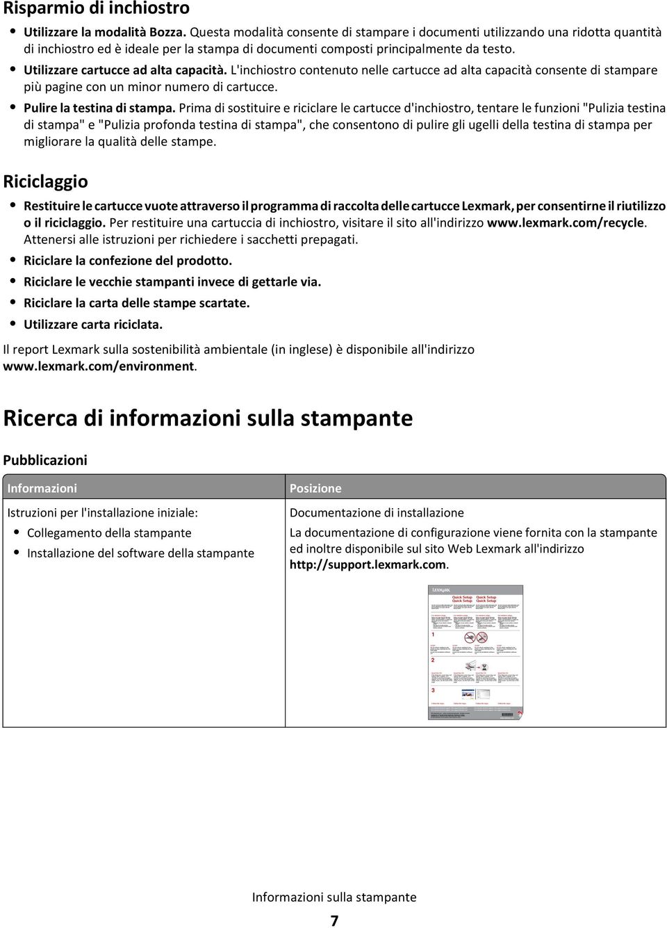 Utilizzare cartucce ad alta capacità. L'inchiostro contenuto nelle cartucce ad alta capacità consente di stampare più pagine con un minor numero di cartucce. Pulire la testina di stampa.