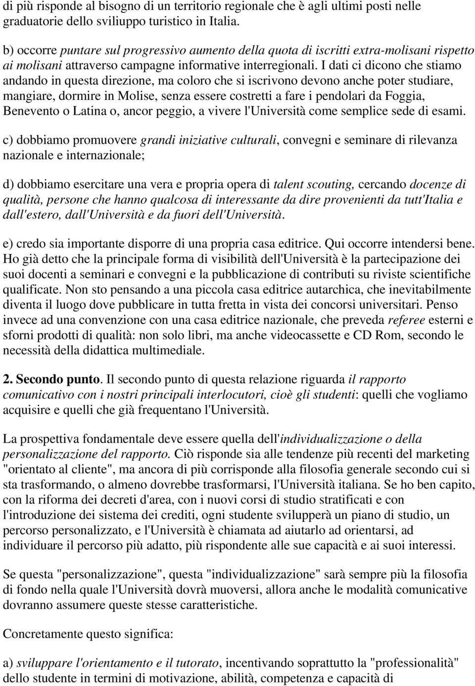 I dati ci dicono che stiamo andando in questa direzione, ma coloro che si iscrivono devono anche poter studiare, mangiare, dormire in Molise, senza essere costretti a fare i pendolari da Foggia,