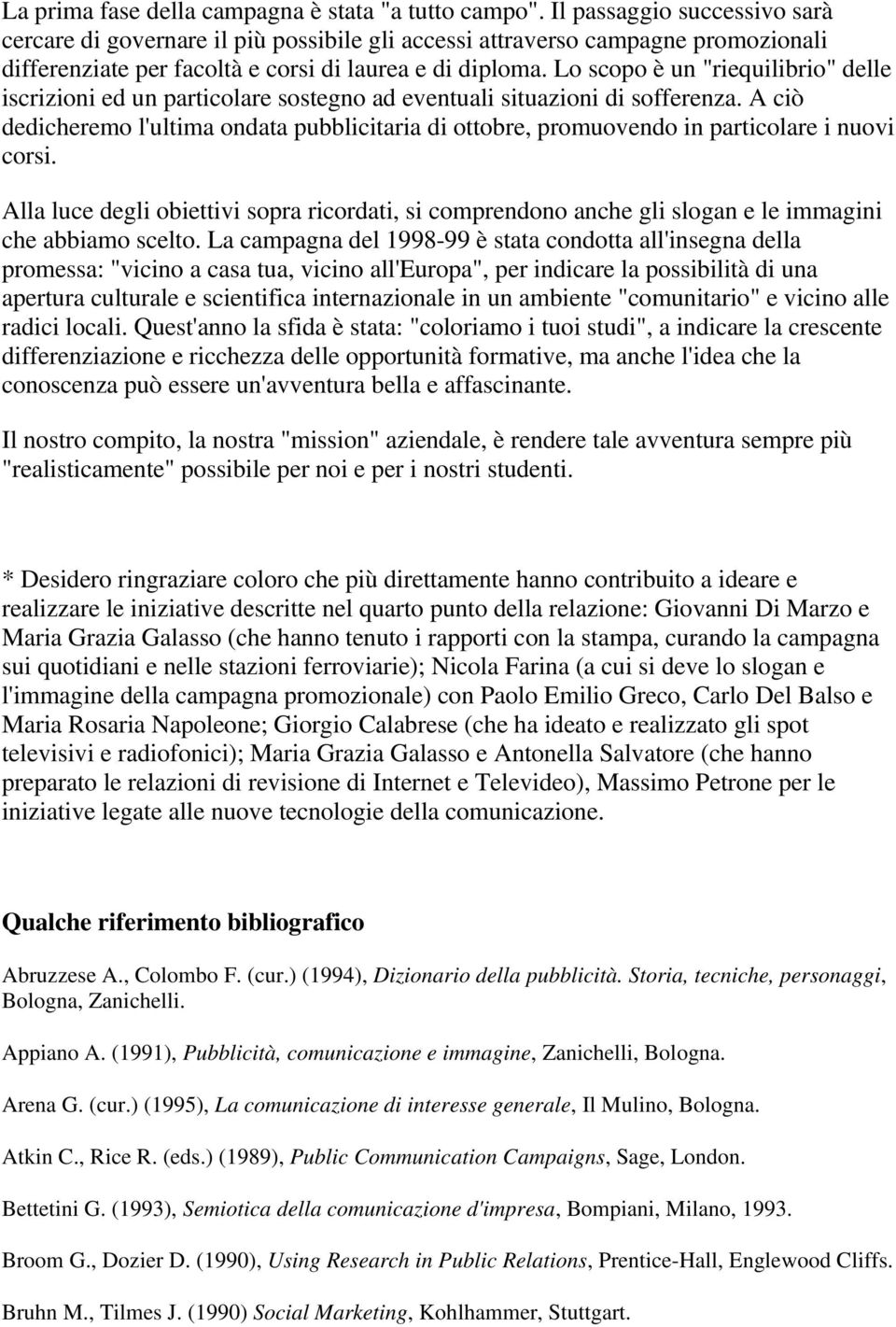 Lo scopo è un "riequilibrio" delle iscrizioni ed un particolare sostegno ad eventuali situazioni di sofferenza.