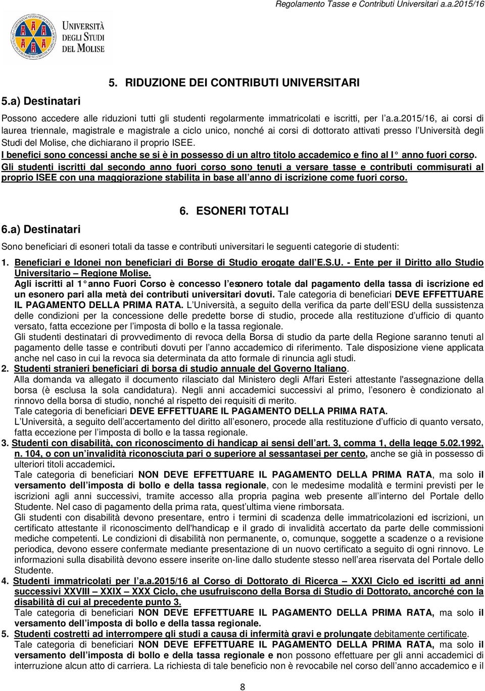 Gli studenti iscritti dal secondo anno fuori corso sono tenuti a versare tasse e contributi commisurati al proprio ISEE con una maggiorazione stabilita in base all anno di iscrizione come fuori corso.