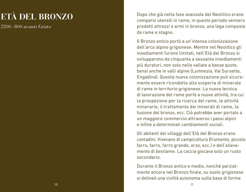 Mentre nel Neolitico gli insediamenti furono limitati, nell Età del Bronzo si svilupparono da cinquanta a sessanta insediamenti più duraturi, non solo nelle vallate a basse quote, bensì anche in