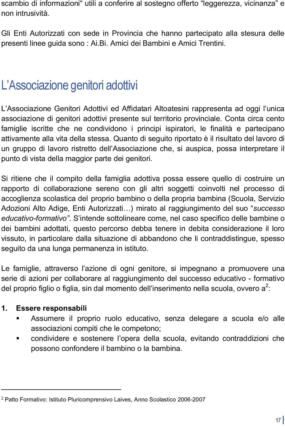 L Associazione Genitori Adottivi ed Affidatari Altoatesini rappresenta ad oggi l unica associazione di genitori adottivi presente sul territorio provinciale.