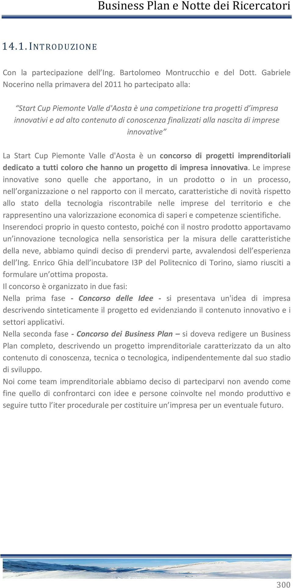 alla nascita di imprese innovative La Start Cup Piemonte Valle d'aosta è un concorso di progetti imprenditoriali dedicato a tutti coloro che hanno un progetto di impresa innovativa.