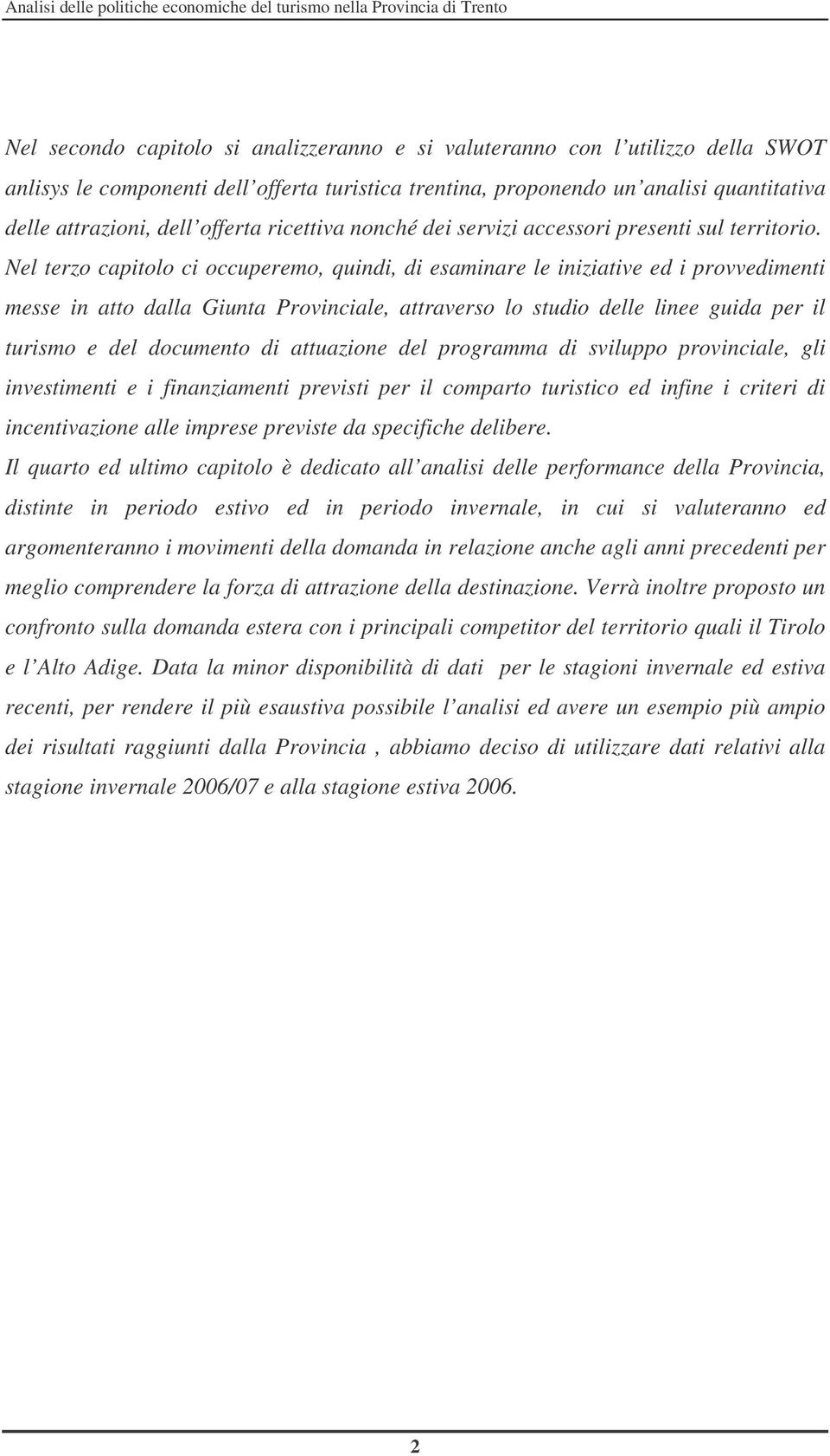 Nel terzo capitolo ci occuperemo, quindi, di esaminare le iniziative ed i provvedimenti messe in atto dalla Giunta Provinciale, attraverso lo studio delle linee guida per il turismo e del documento