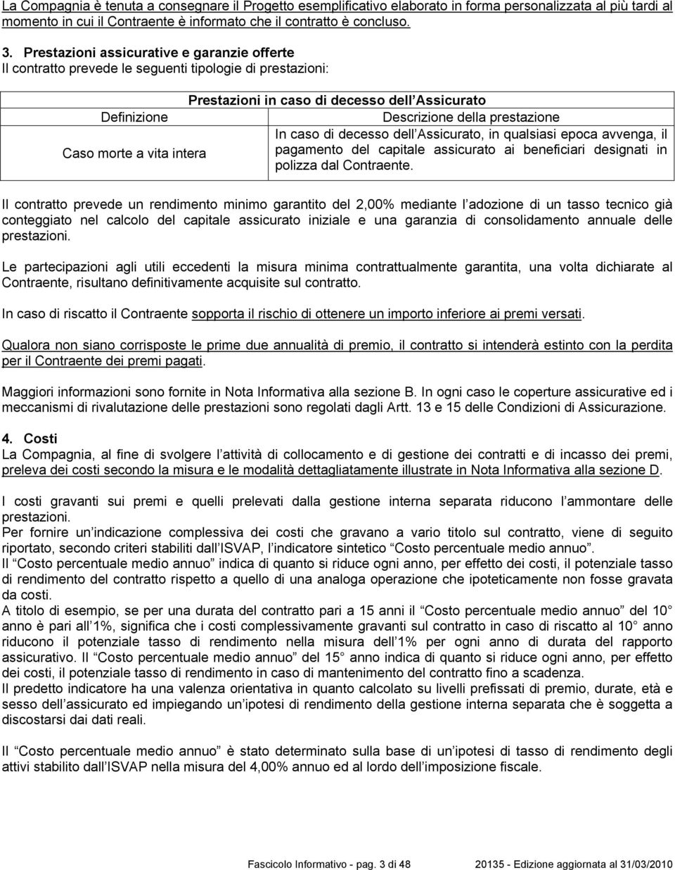 di decesso dell Assicurato, in qualsiasi epoca avvenga, il Caso morte a vita intera pagamento del capitale assicurato ai beneficiari designati in polizza dal Contraente.