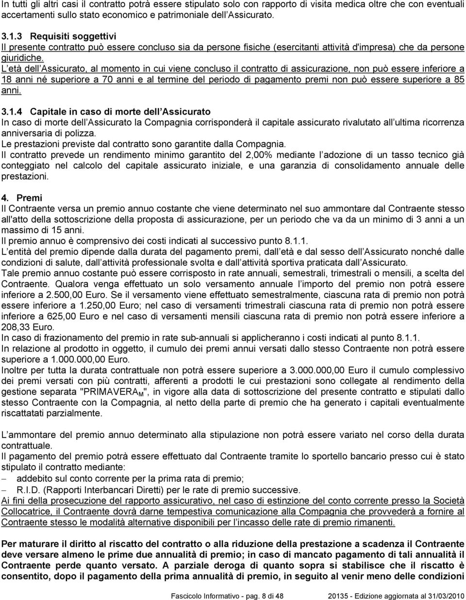 L età dell Assicurato, al momento in cui viene concluso il contratto di assicurazione, non può essere inferiore a 18 anni né superiore a 70 anni e al termine del periodo di pagamento premi non può