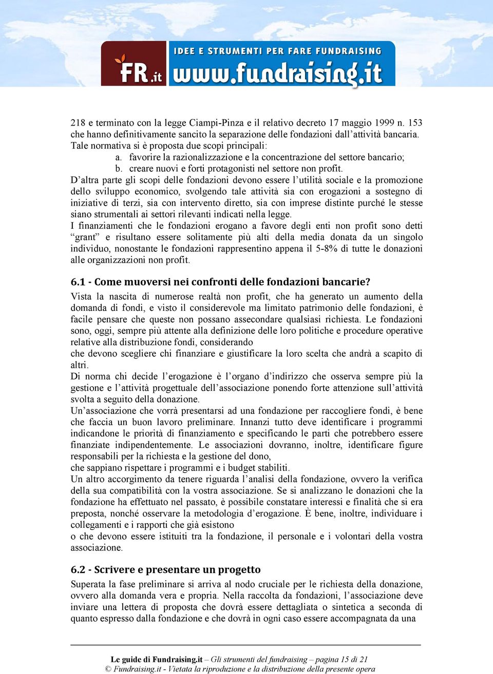 D altra parte gli scopi delle fondazioni devono essere l utilità sociale e la promozione dello sviluppo economico, svolgendo tale attività sia con erogazioni a sostegno di iniziative di terzi, sia