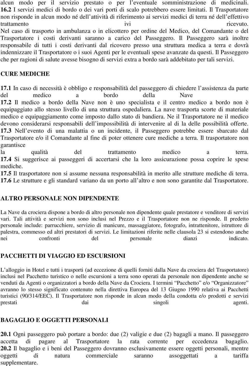 Nel caso di trasporto in ambulanza o in elicottero per ordine del Medico, del Comandante o del Trasportatore i costi derivanti saranno a carico del Passeggero.