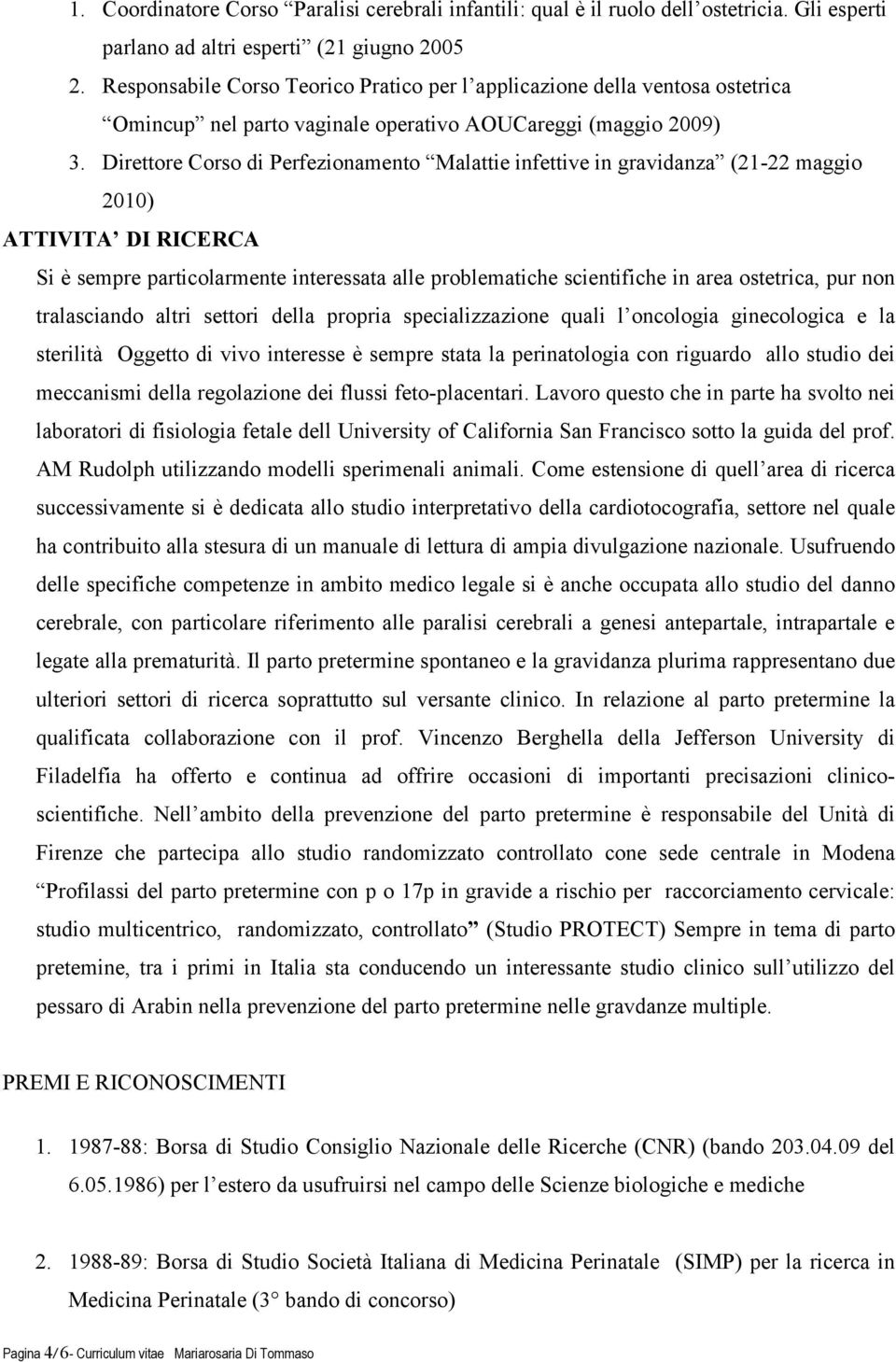 Direttore Corso di Perfezionamento Malattie infettive in gravidanza (21-22 maggio 2010) ATTIVITA DI RICERCA Si è sempre particolarmente interessata alle problematiche scientifiche in area ostetrica,