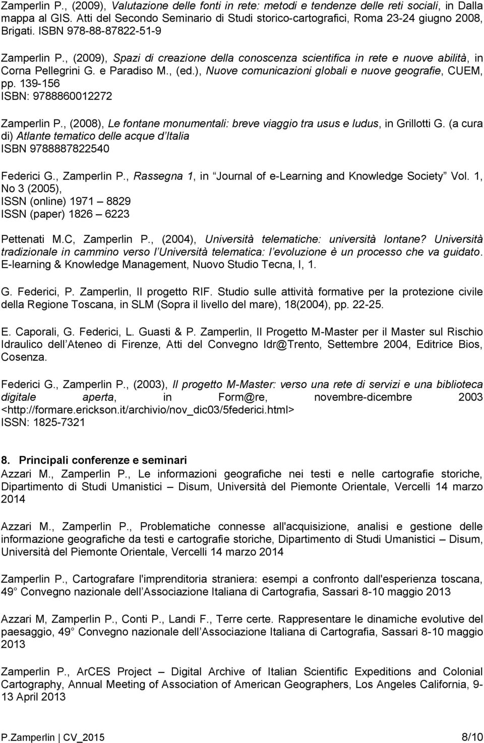 , (2009), Spazi di creazione della conoscenza scientifica in rete e nuove abilità, in Corna Pellegrini G. e Paradiso M., (ed.), Nuove comunicazioni globali e nuove geografie, CUEM, pp.