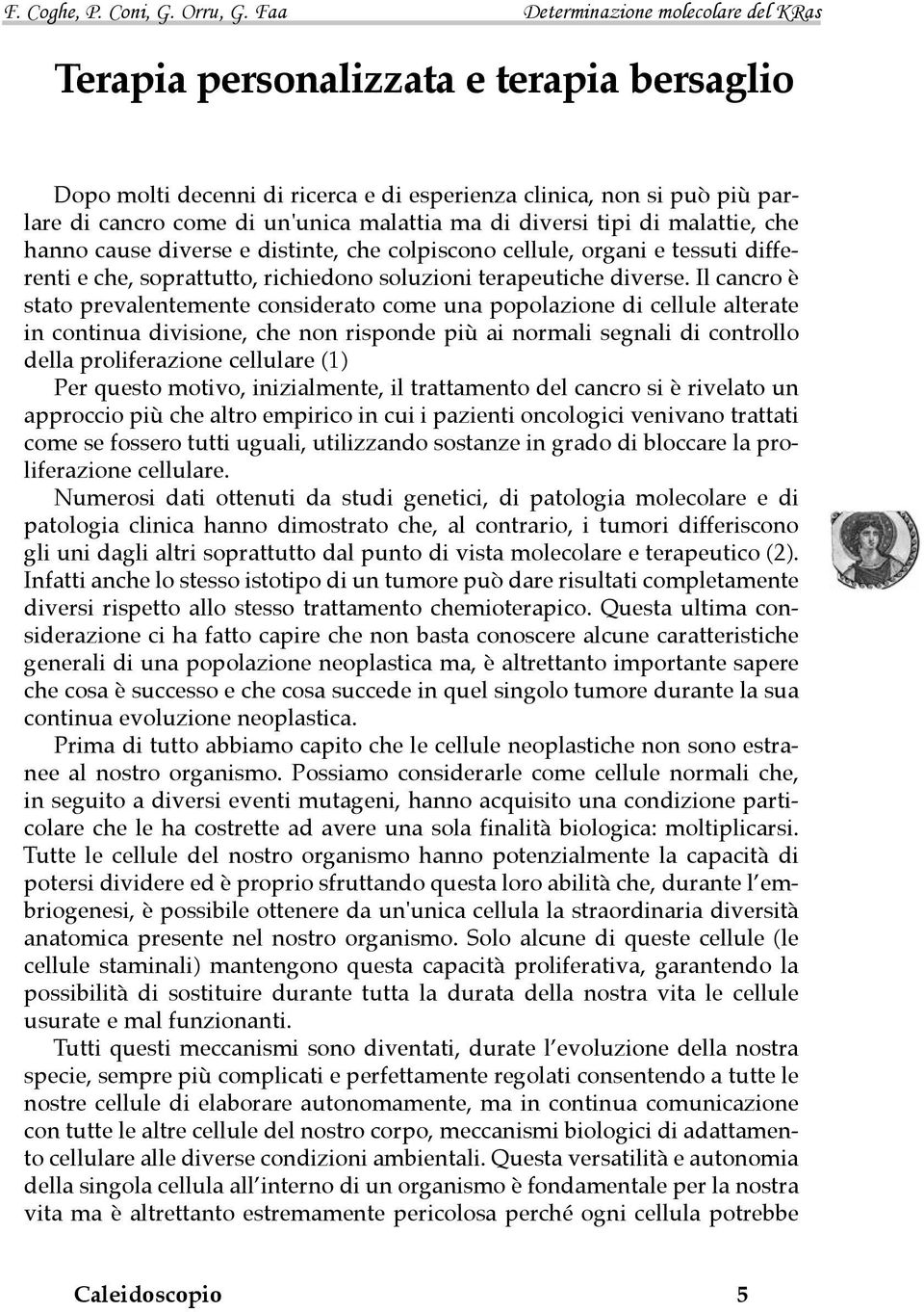 Il cancro è stato prevalentemente considerato come una popolazione di cellule alterate in continua divisione, che non risponde più ai normali segnali di controllo della proliferazione cellulare (1)