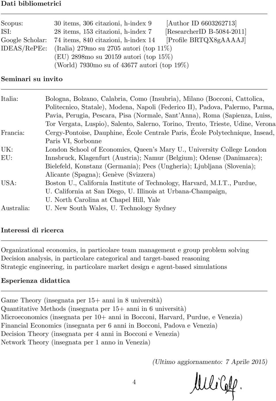 Francia: UK: EU: USA: Australia: Bologna, Bolzano, Calabria, Como (Insubria), Milano (Bocconi, Cattolica, Politecnico, Statale), Modena, Napoli (Federico II), Padova, Palermo, Parma, Pavia, Perugia,