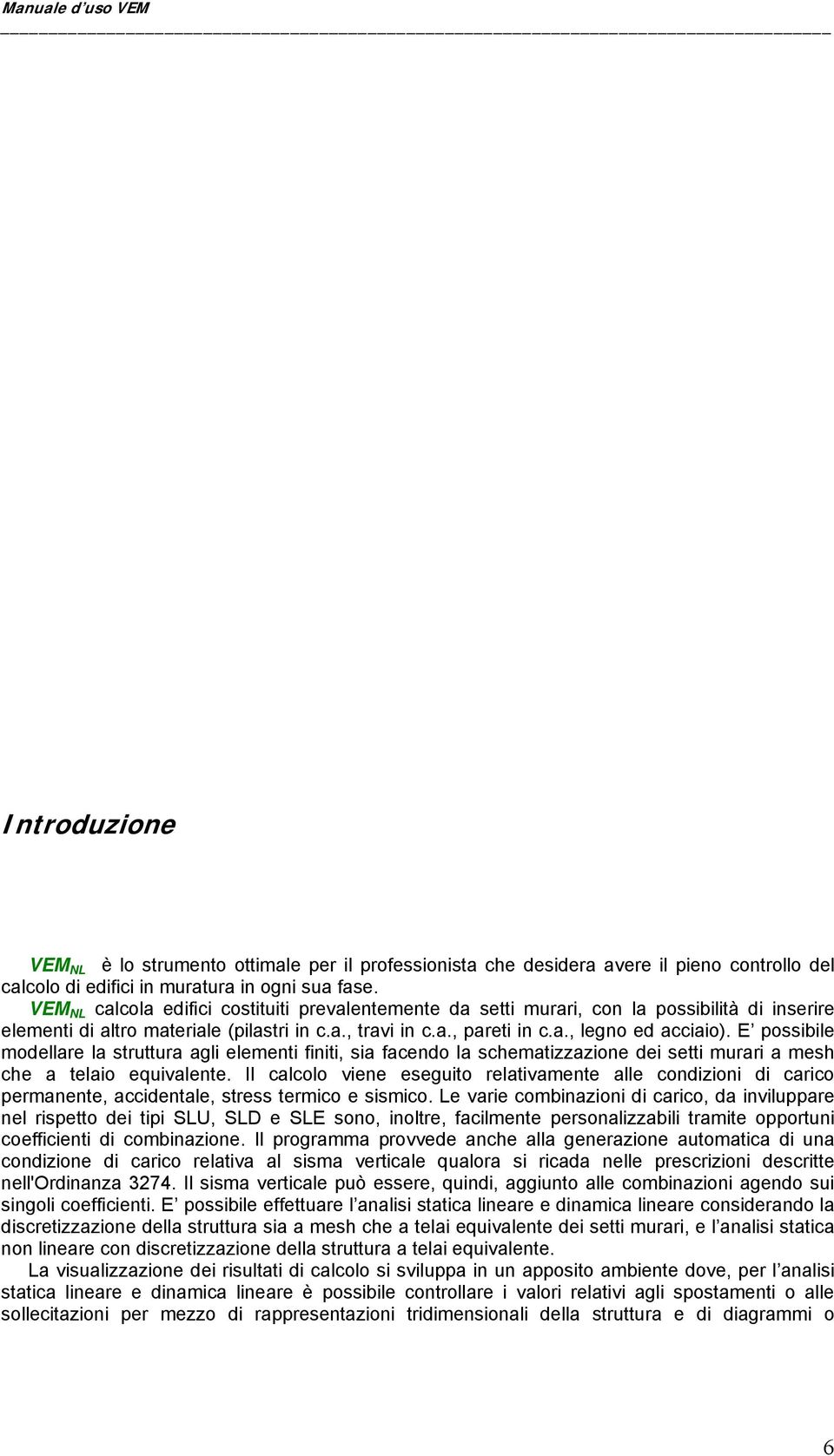 E possibile modellare la struttura agli elementi finiti, sia facendo la schematizzazione dei setti murari a mesh che a telaio equivalente.