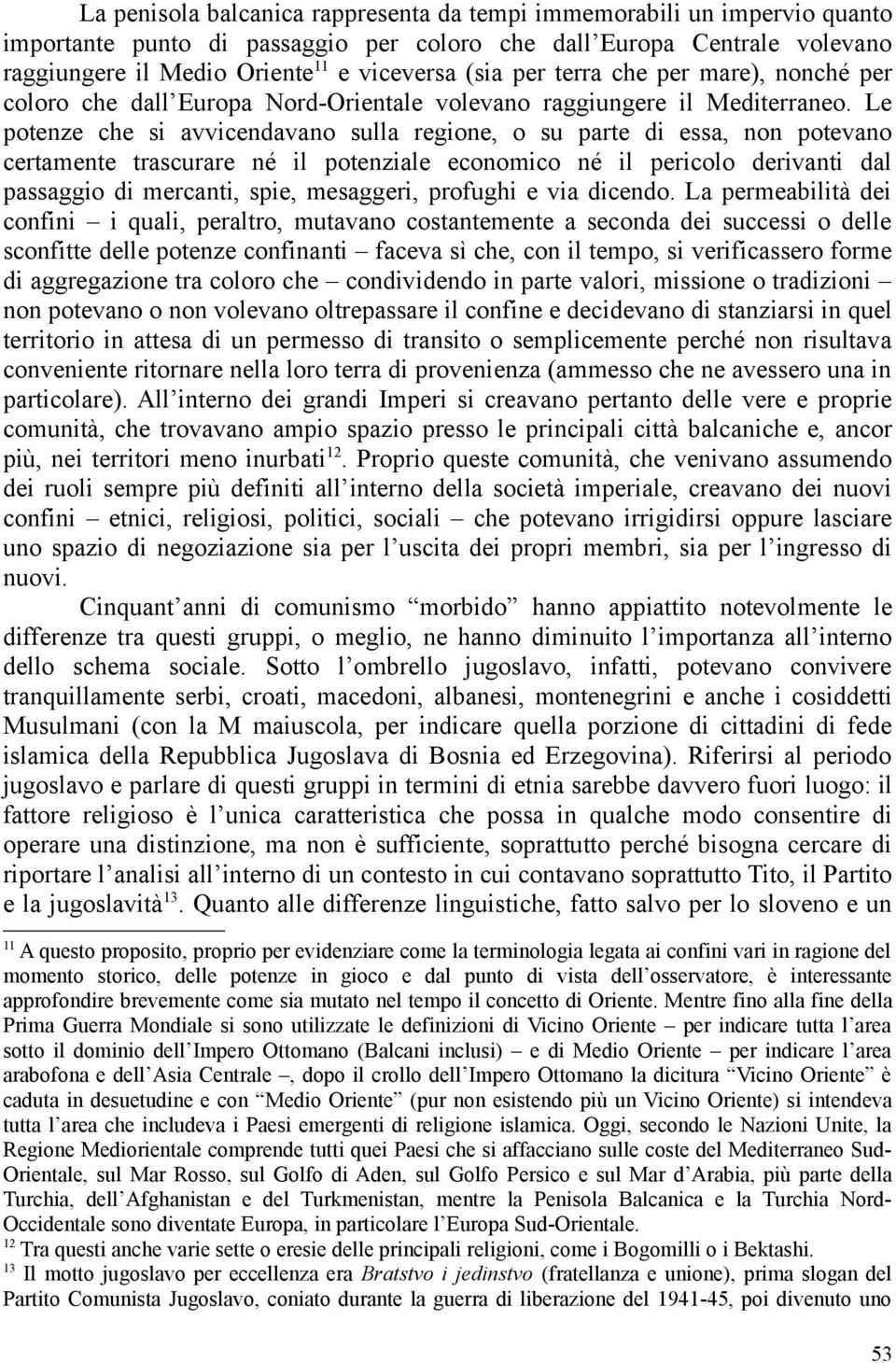 Le potenze che si avvicendavano sulla regione, o su parte di essa, non potevano certamente trascurare né il potenziale economico né il pericolo derivanti dal passaggio di mercanti, spie, mesaggeri,