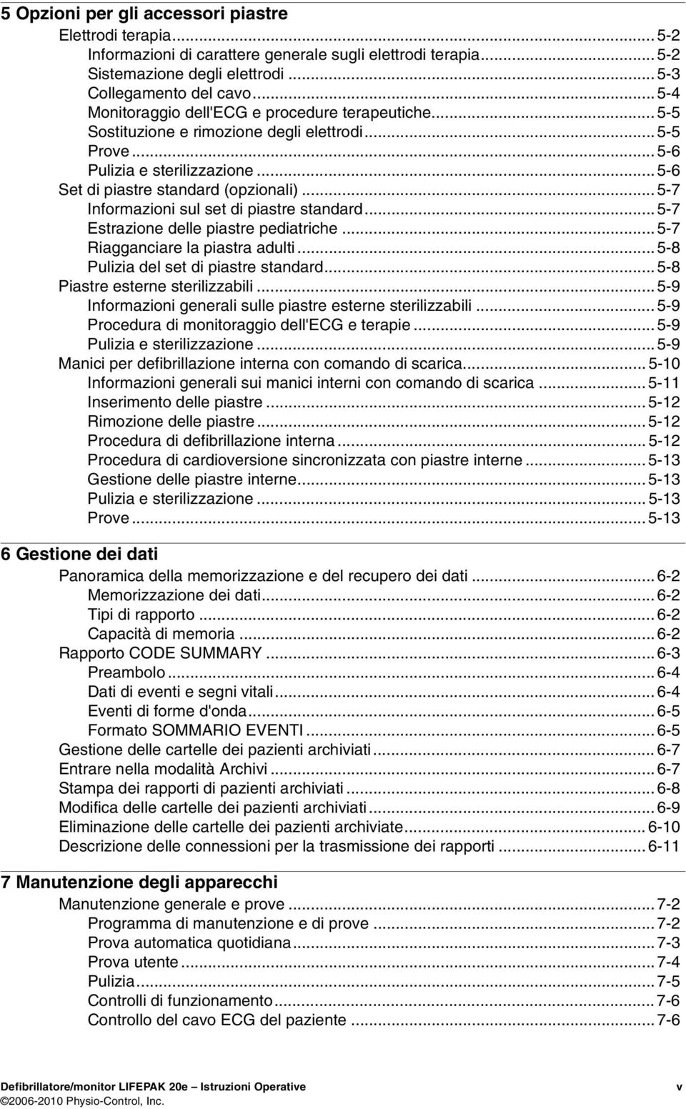 .. 5-7 Informazioni sul set di piastre standard... 5-7 Estrazione delle piastre pediatriche... 5-7 Riagganciare la piastra adulti... 5-8 Pulizia del set di piastre standard.