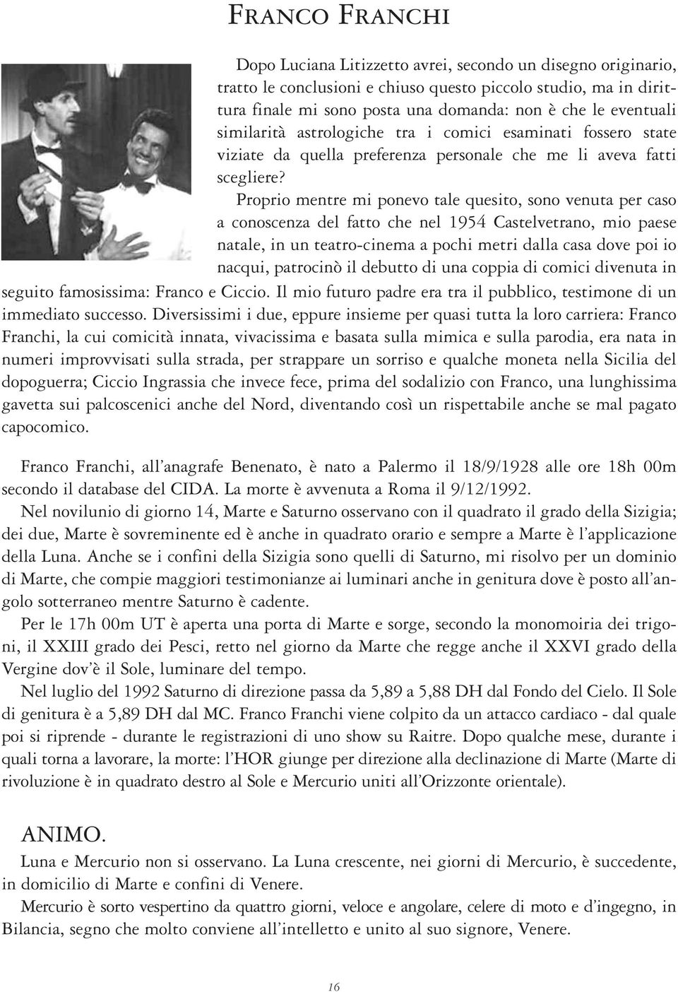 Proprio mentre mi ponevo tale quesito, sono venuta per caso a conoscenza del fatto che nel 1954 Castelvetrano, mio paese natale, in un teatro-cinema a pochi metri dalla casa dove poi io nacqui,