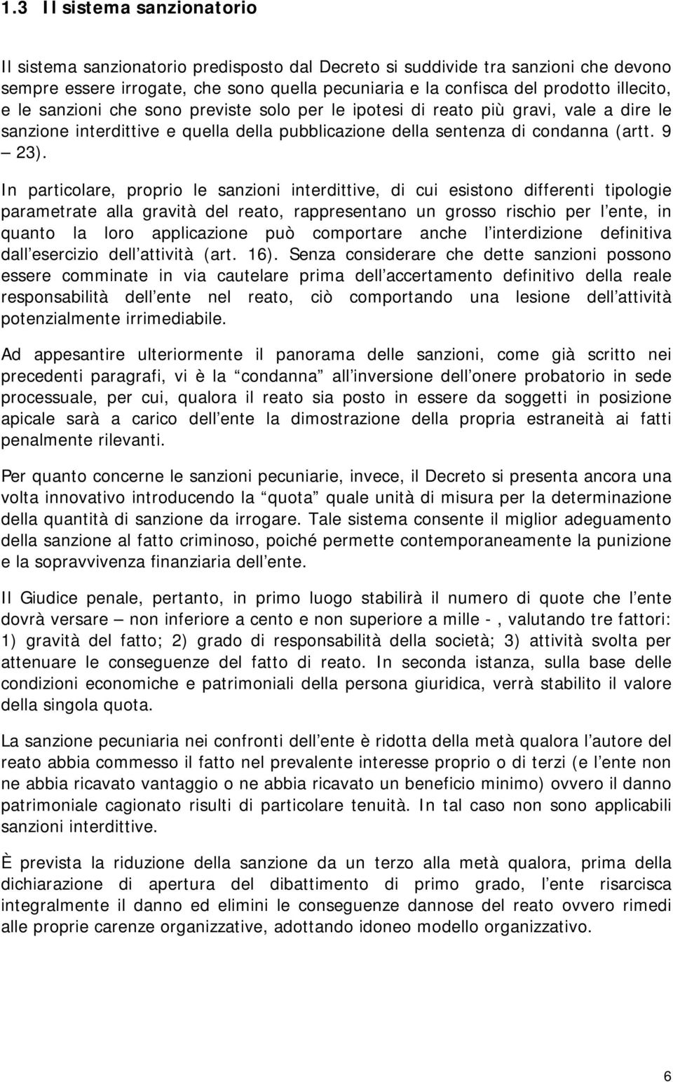 In particolare, proprio le sanzioni interdittive, di cui esistono differenti tipologie parametrate alla gravità del reato, rappresentano un grosso rischio per l ente, in quanto la loro applicazione