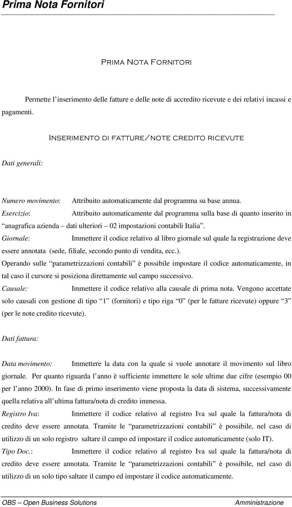 Giornale: Immettere il codice relativo al libro giornale sul quale la registrazione deve essere annotata (sede, filiale, secondo punto di vendita, ecc.).