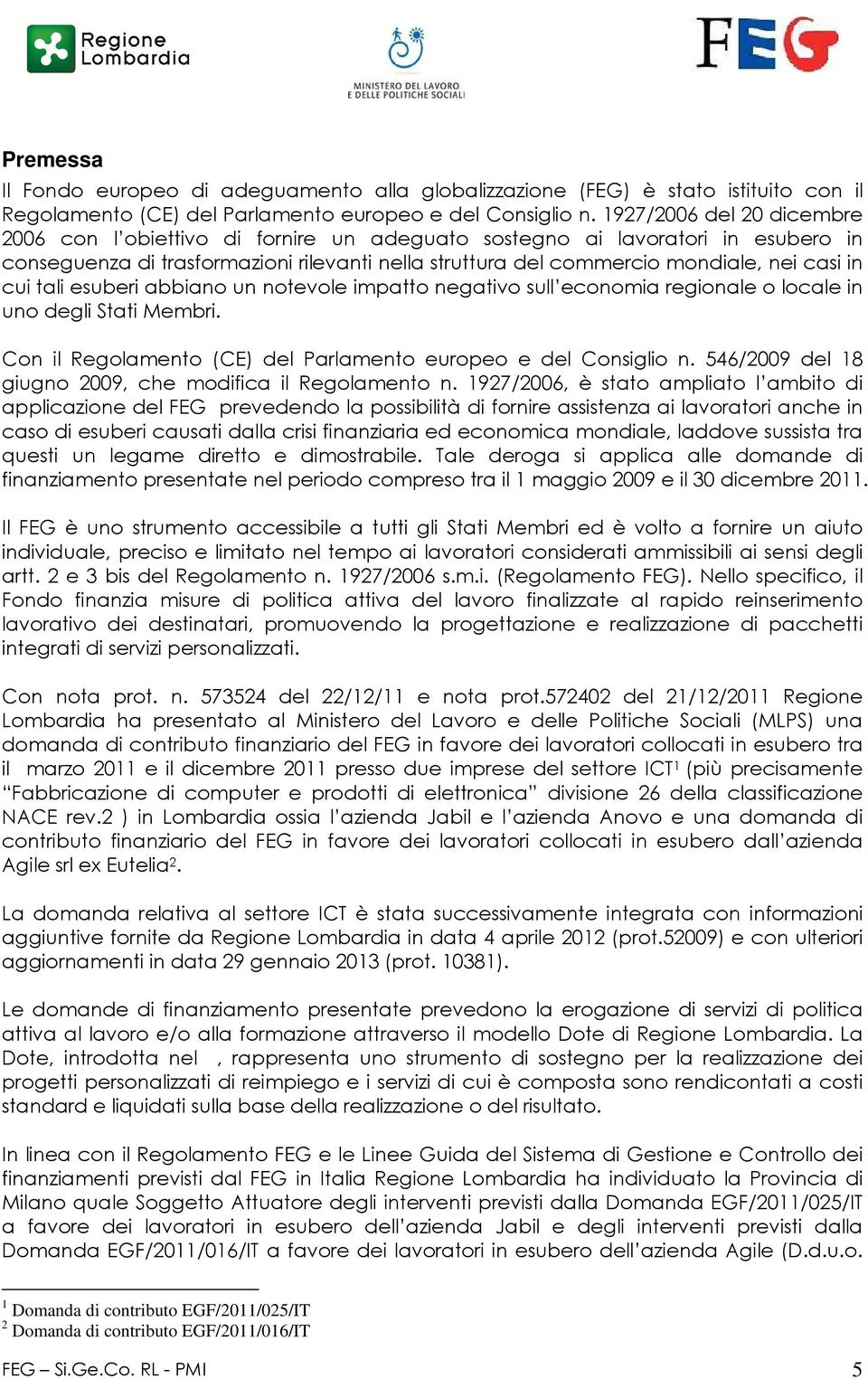 cui tali esuberi abbiano un notevole impatto negativo sull economia regionale o locale in uno degli Stati Membri. Con il Regolamento (CE) del Parlamento europeo e del Consiglio n.