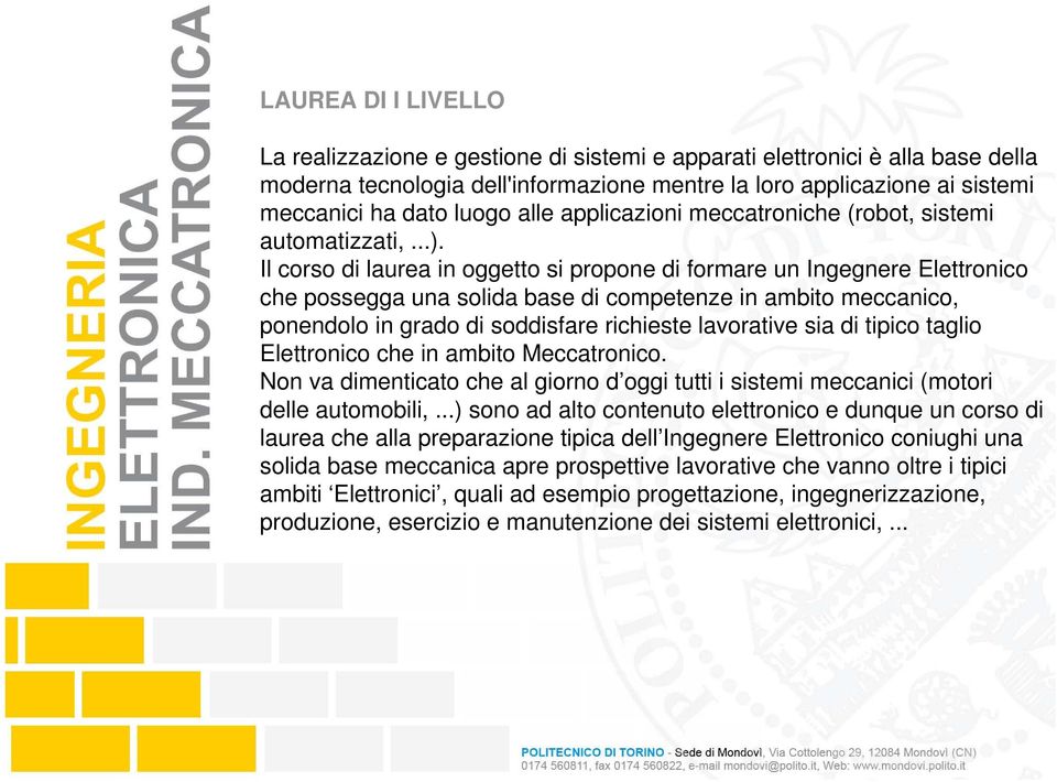 Il corso di laurea in oggetto si propone di formare un Ingegnere Elettronico che possegga una solida base di competenze in ambito meccanico, ponendolo in grado di soddisfare richieste lavorative sia