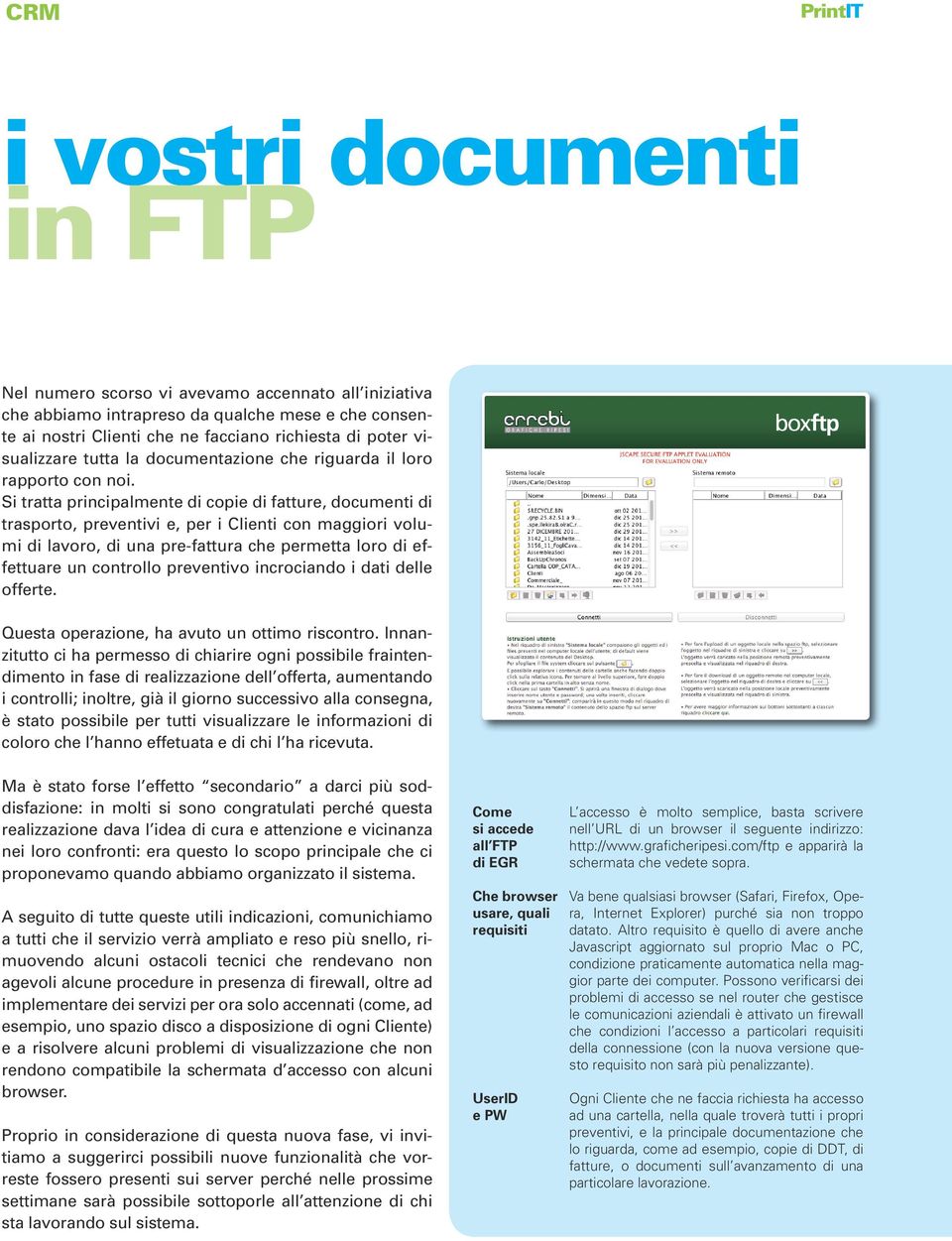 Si tratta principalmente di copie di fatture, documenti di trasporto, preventivi e, per i Clienti con maggiori volumi di lavoro, di una pre-fattura che permetta loro di effettuare un controllo