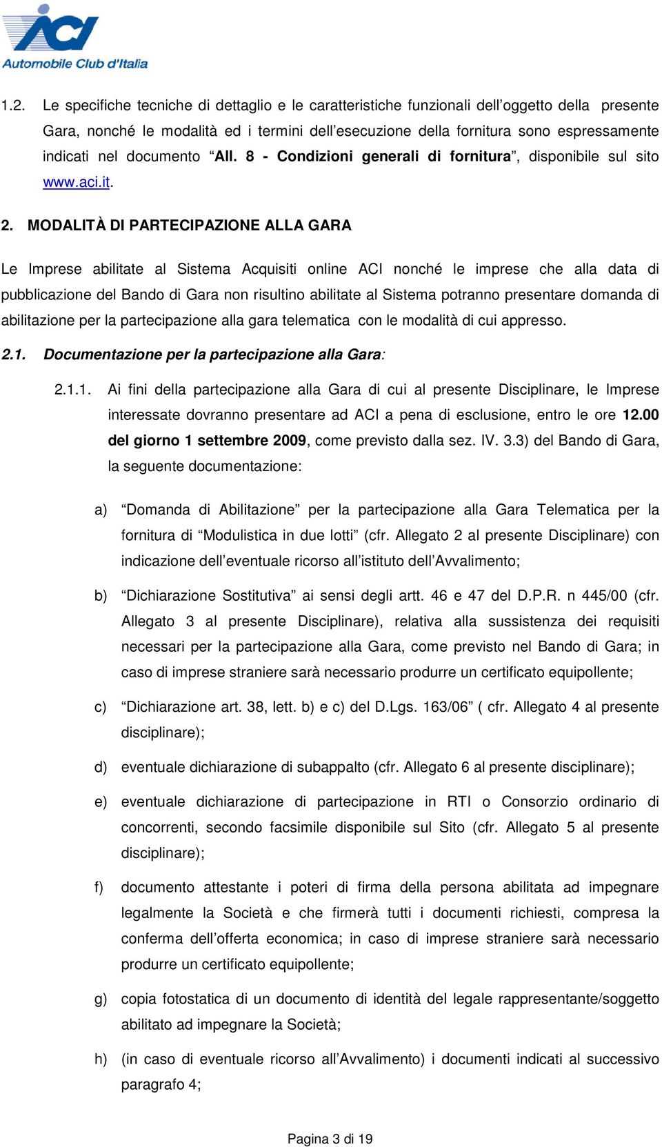 MODALITÀ DI PARTECIPAZIONE ALLA GARA Le Imprese abilitate al Sistema Acquisiti online ACI nonché le imprese che alla data di pubblicazione del Bando di Gara non risultino abilitate al Sistema