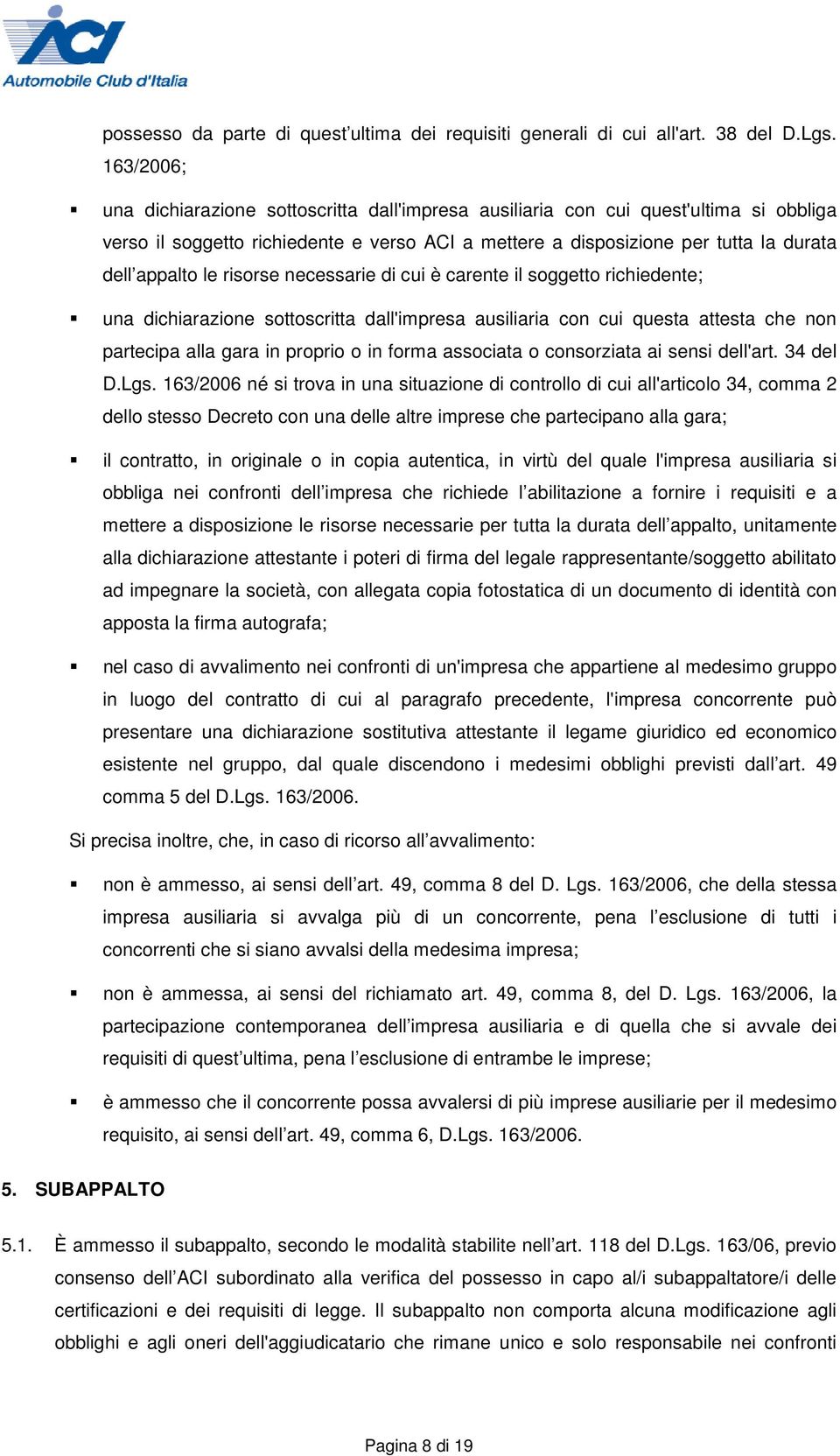 risorse necessarie di cui è carente il soggetto richiedente; una dichiarazione sottoscritta dall'impresa ausiliaria con cui questa attesta che non partecipa alla gara in proprio o in forma associata