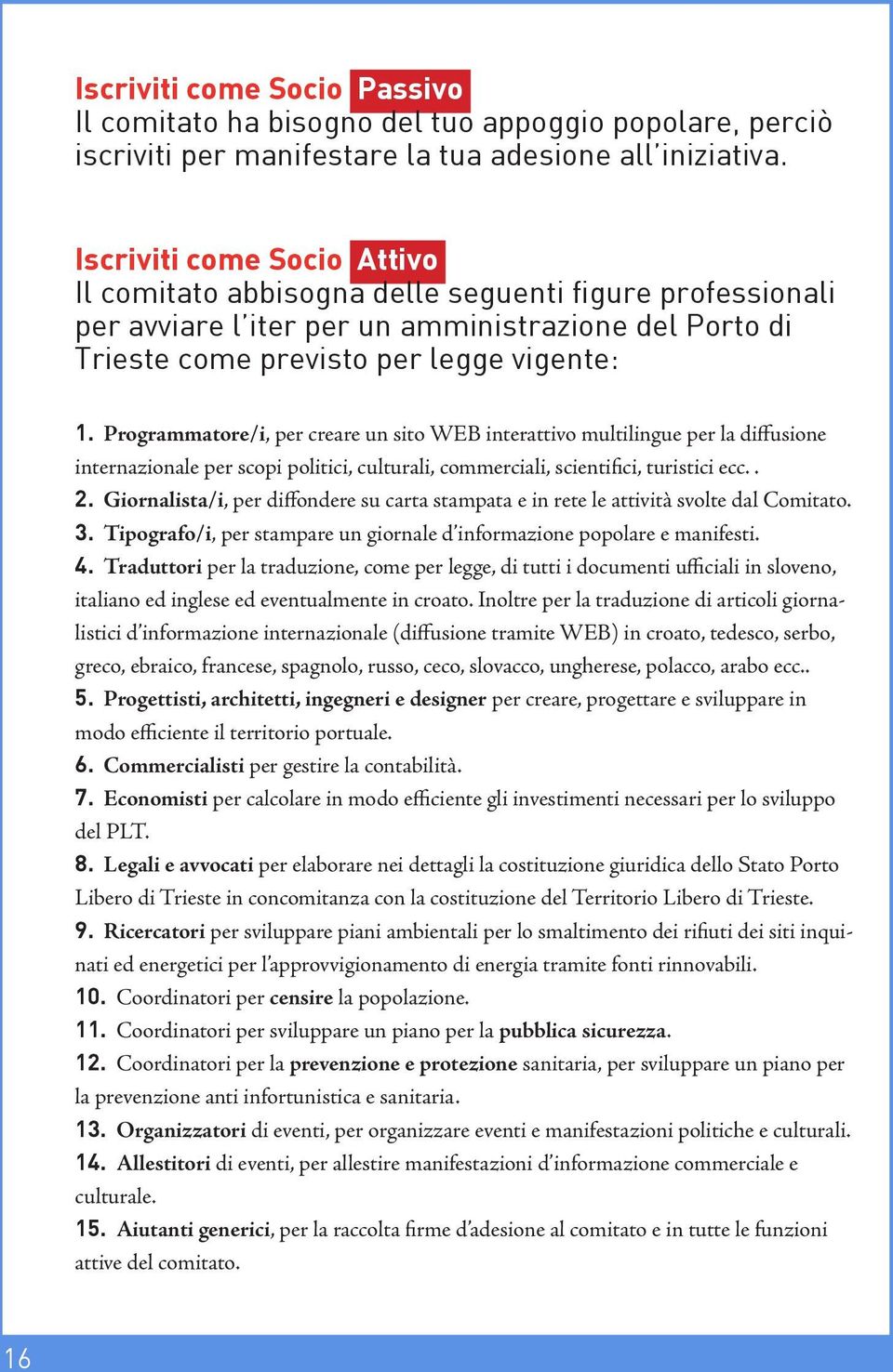 Programmatore/i, per creare un sito WEB interattivo multilingue per la diffusione internazionale per scopi politici, culturali, commerciali, scientifici, turistici ecc.. 2.