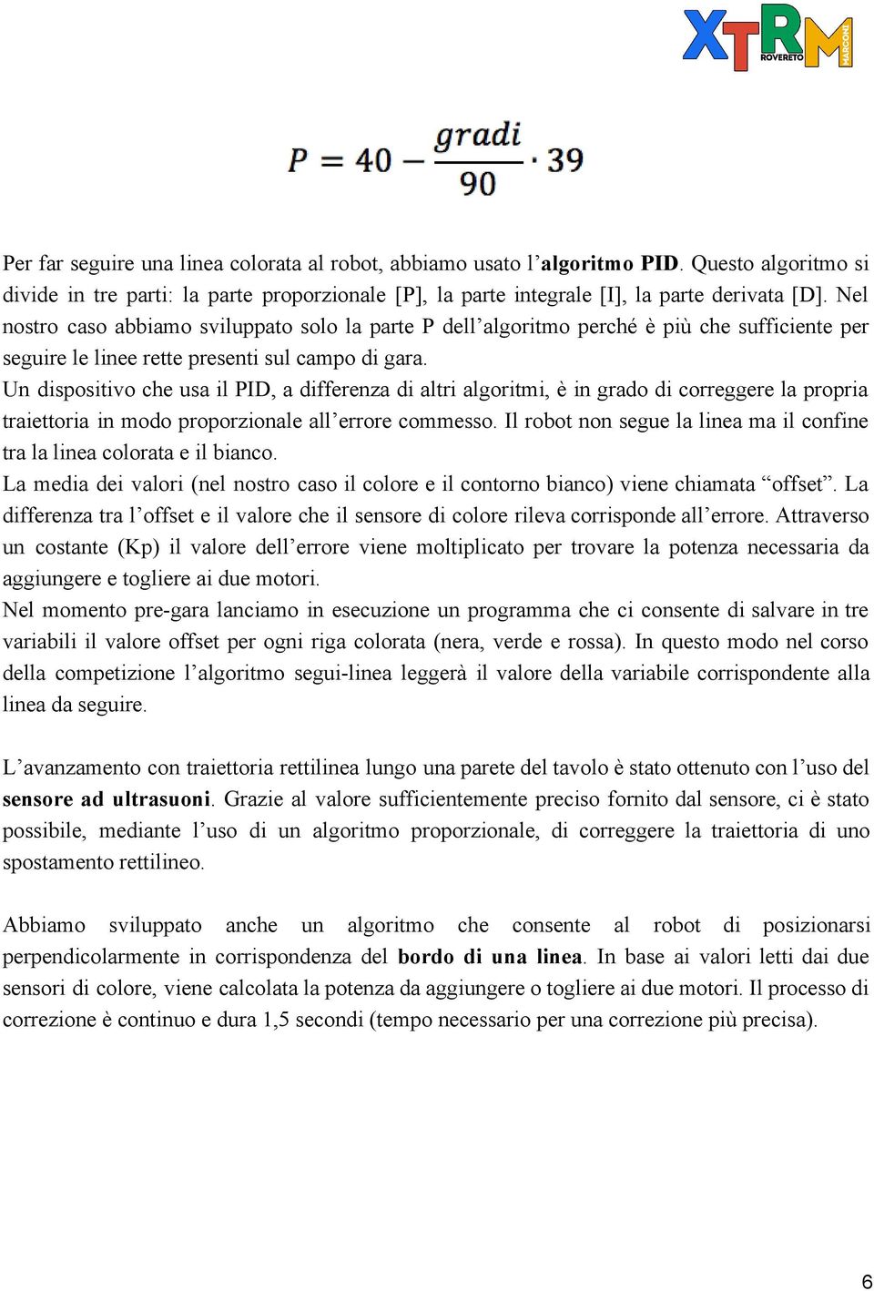 Un dispositivo che usa il PID, a differenza di altri algoritmi, è in grado di correggere la propria traiettoria in modo proporzionale all errore commesso.