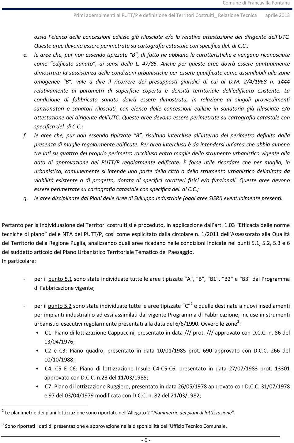 Anche per queste aree dovrà essere puntualmente dimostrata la sussistenza delle condizioni urbanistiche per essere qualificate come assimilabili alle zone omogenee B, vale a dire il ricorrere dei