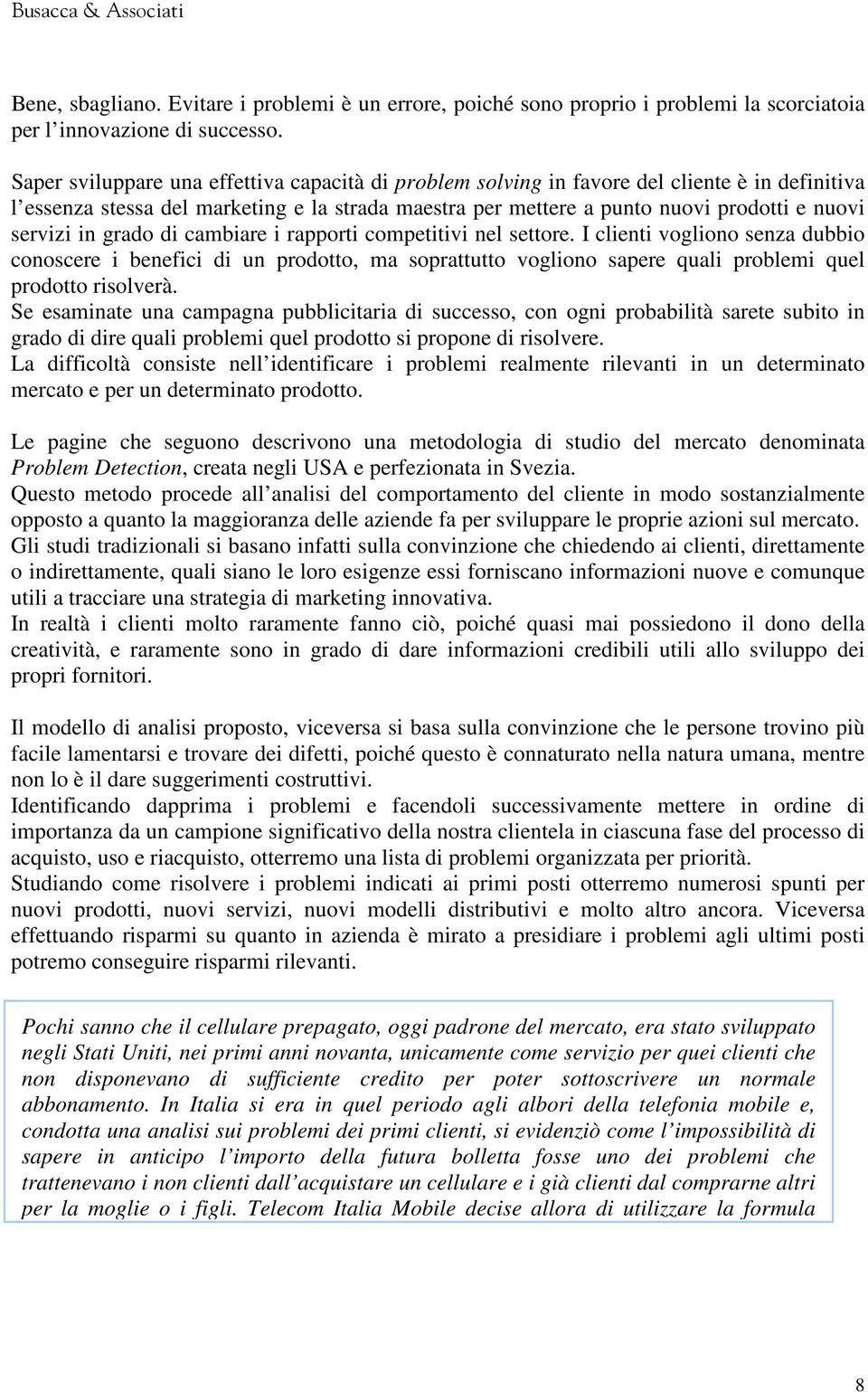 in grado di cambiare i rapporti competitivi nel settore. I clienti vogliono senza dubbio conoscere i benefici di un prodotto, ma soprattutto vogliono sapere quali problemi quel prodotto risolverà.