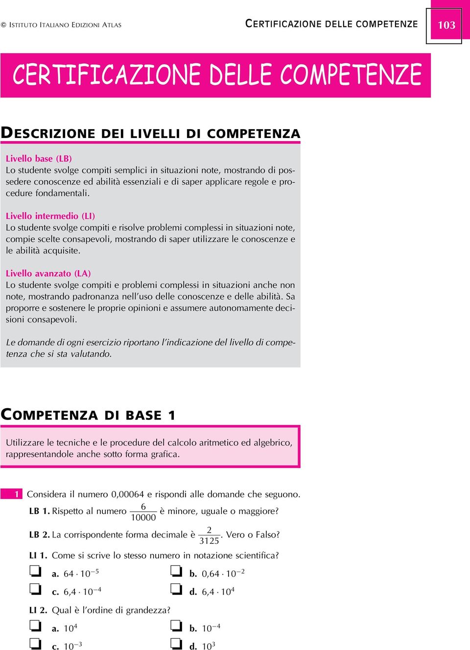 Livello intermedio (LI) Lo studente svolge compiti e risolve problemi complessi in situazioni note, compie scelte consapevoli, mostrando di saper utilizzare le conoscenze e le abilitaá acquisite.