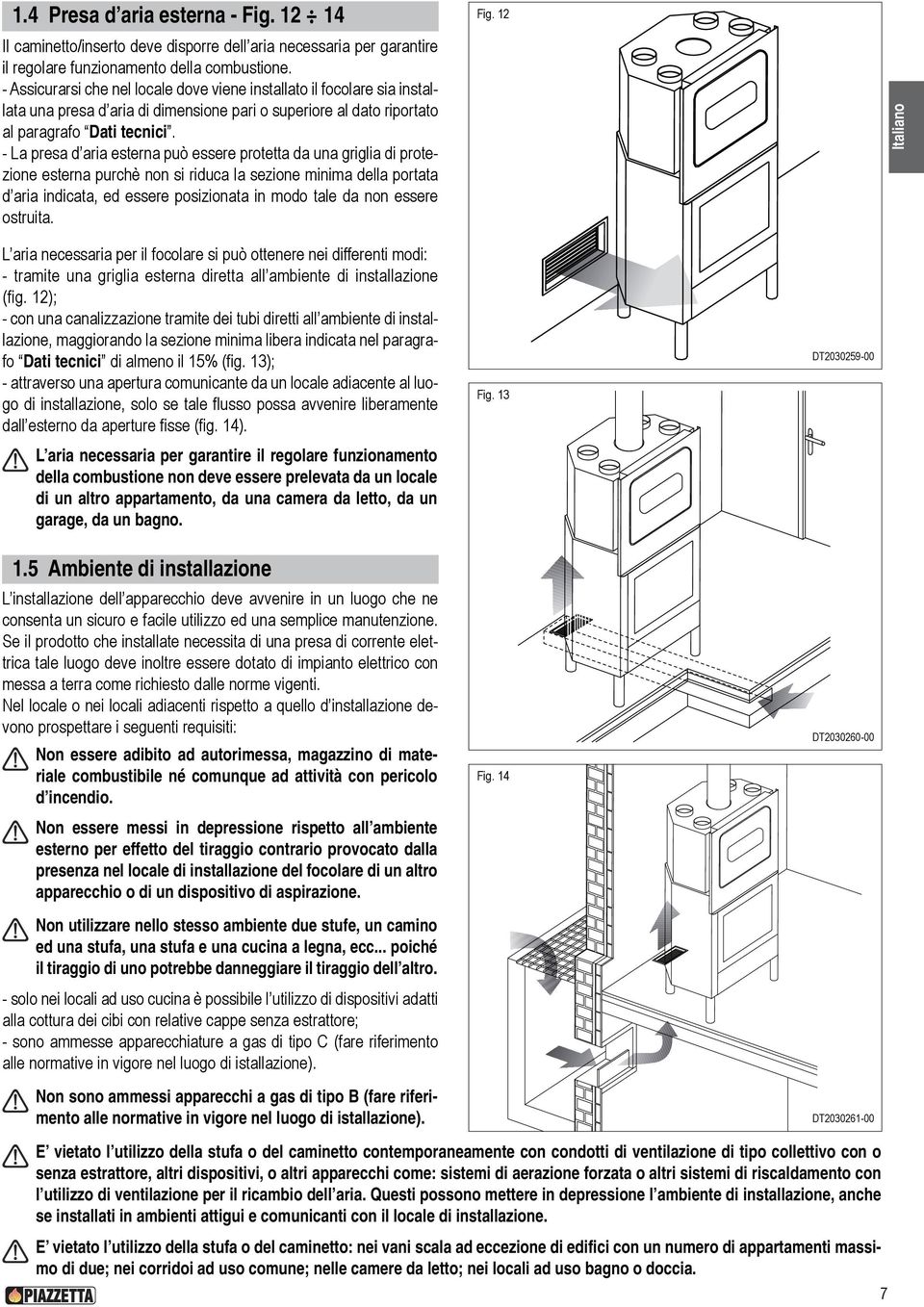 - La presa d aria esterna può essere protetta da una griglia di protezione esterna purchè non si riduca la sezione minima della portata d aria indicata, ed essere posizionata in modo tale da non