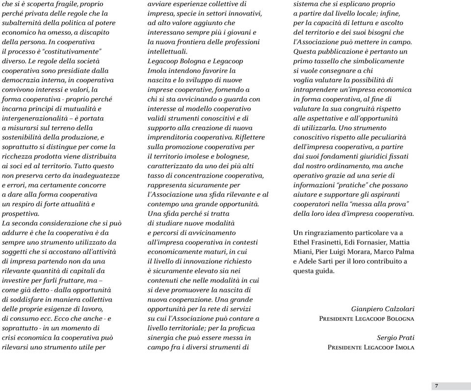 Le regole della società cooperativa sono presidiate dalla democrazia interna, in cooperativa convivono interessi e valori, la forma cooperativa - proprio perché incarna principi di mutualità e