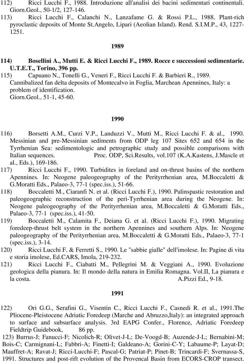, Tonelli G., Veneri F., Ricci Lucchi F. & Barbieri R., 1989. Cannibalized fan delta deposits of Montecalvo in Foglia, Marchean Apennines, Italy: a problem of identification. Giorn.Geol., 51-1, 45-60.