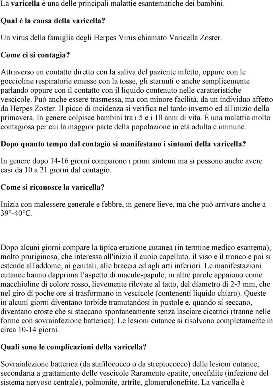 liquido contenuto nelle caratteristiche vescicole. Può anche essere trasmessa, ma con minore facilità, da un individuo affetto da Herpes Zoster.