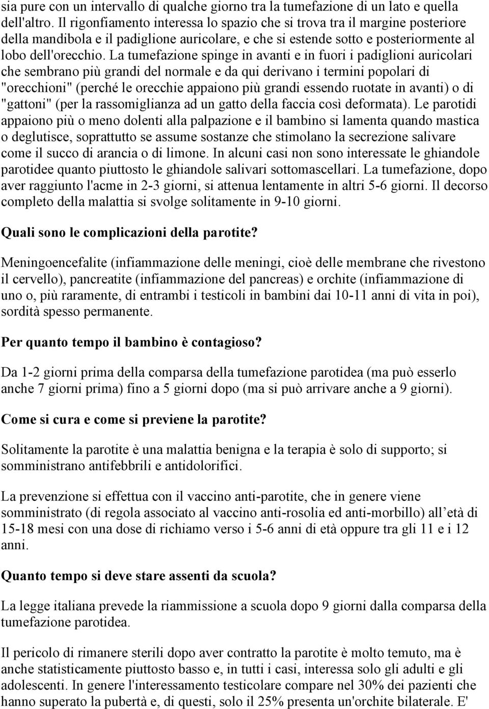 La tumefazione spinge in avanti e in fuori i padiglioni auricolari che sembrano più grandi del normale e da qui derivano i termini popolari di "orecchioni" (perché le orecchie appaiono più grandi