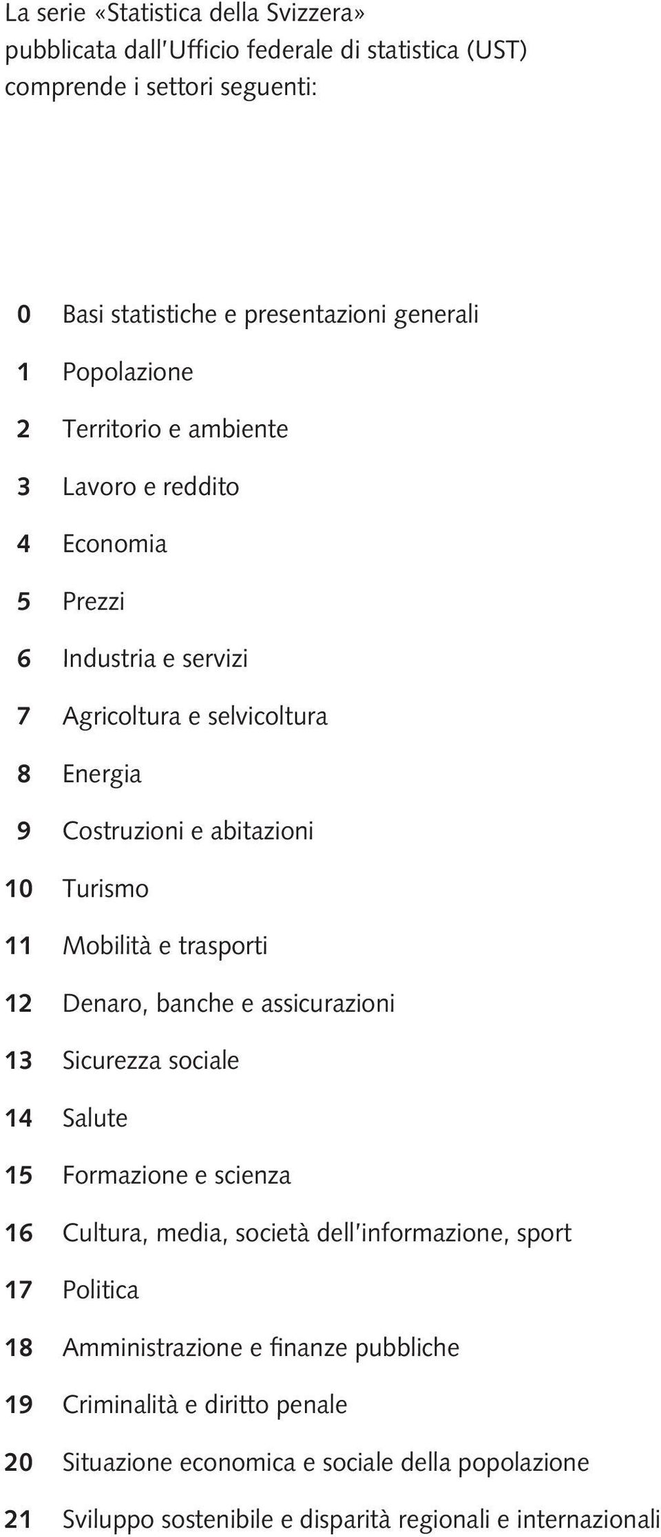 11 Mobilità e trasporti 12 Denaro, banche e assicurazioni 13 Sicurezza sociale 14 Salute 15 Formazione e scienza 16 Cultura, media, società dell informazione, sport 17