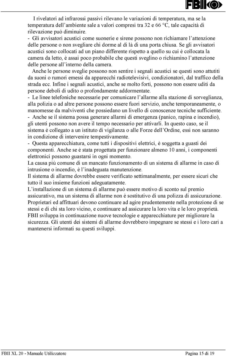 Se gli avvisatori acustici sono collocati ad un piano differente rispetto a quello su cui è collocata la camera da letto, è assai poco probabile che questi sveglino o richiamino l attenzione delle