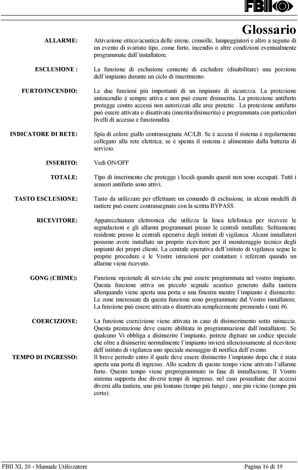 La funzione di esclusione consente di escludere (disabilitare) una porzione dell impianto durante un ciclo di inserimento. Le due funzioni più importanti di un impianto di sicurezza.