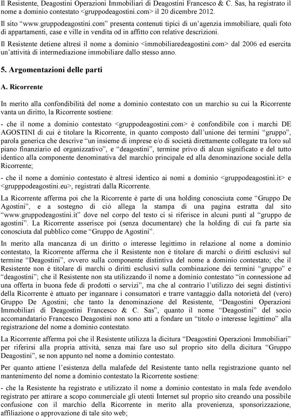 com presenta contenuti tipici di un agenzia immobiliare, quali foto di appartamenti, case e ville in vendita od in affitto con relative descrizioni.