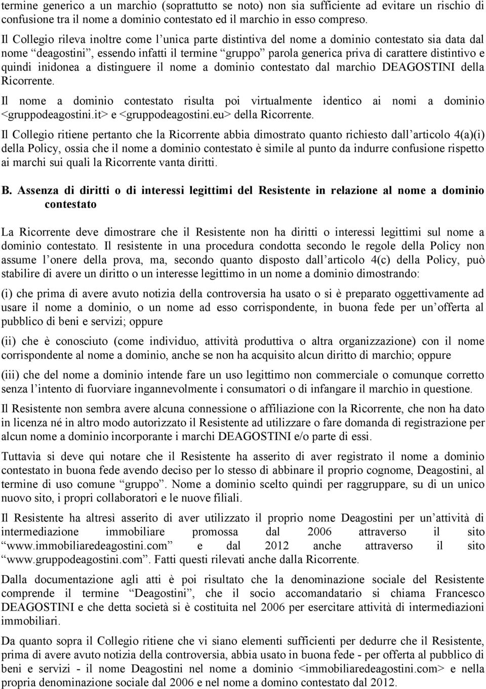 quindi inidonea a distinguere il nome a dominio contestato dal marchio DEAGOSTINI della Ricorrente. Il nome a dominio contestato risulta poi virtualmente identico ai nomi a dominio <gruppodeagostini.